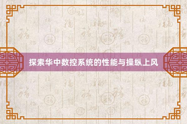 探索华中数控系统的性能与操纵上风