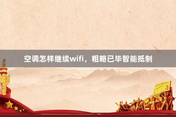 空调怎样继续wifi，粗略已毕智能抵制
